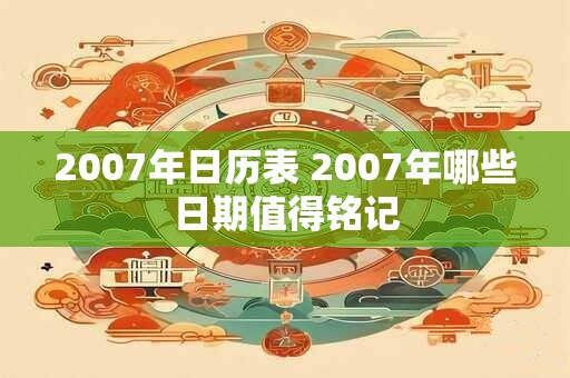2007年日历表 2007年哪些日期值得铭记
