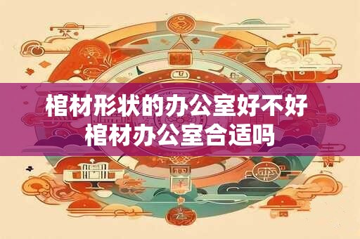 棺材形状的办公室好不好 棺材办公室合适吗