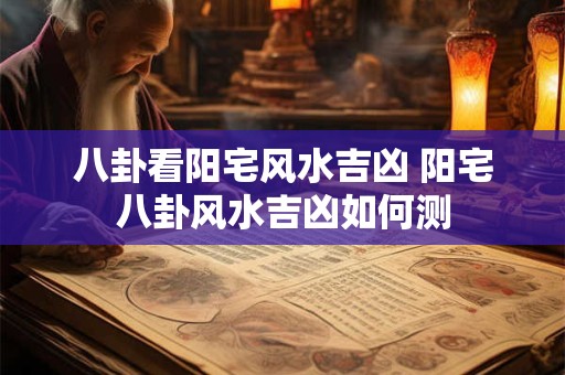 八卦看阳宅风水吉凶 阳宅八卦风水吉凶如何测