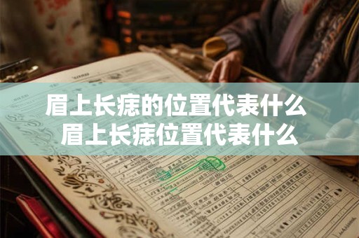 眉上长痣的位置代表什么 眉上长痣位置代表什么