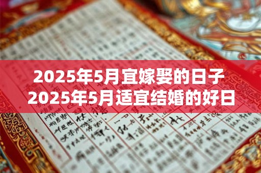 2025年5月宜嫁娶的日子 2025年5月适宜结婚的好日子是哪天