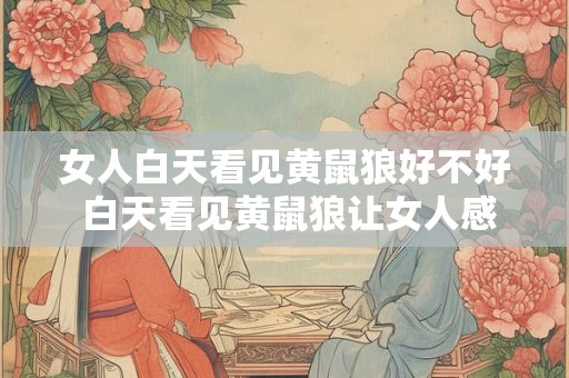 女人白天看见黄鼠狼好不好 白天看见黄鼠狼让女人感觉怎样