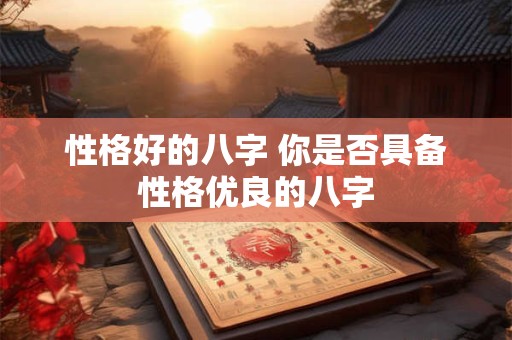 性格好的八字 你是否具备性格优良的八字