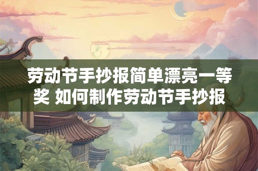 劳动节手抄报简单漂亮一等奖 如何制作劳动节手抄报一等奖