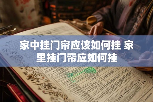 家中挂门帘应该如何挂 家里挂门帘应如何挂