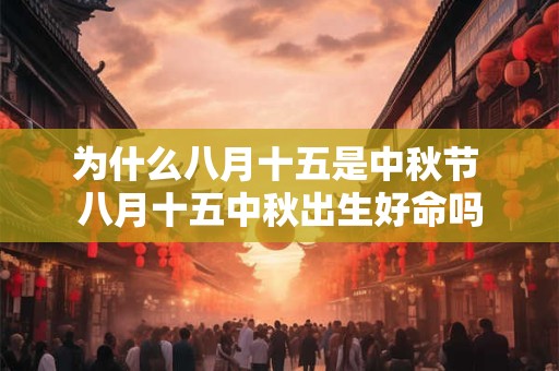为什么八月十五是中秋节 八月十五中秋出生好命吗