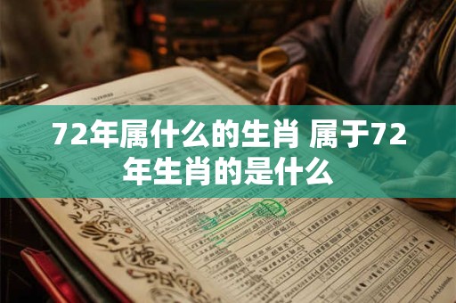 72年属什么的生肖 属于72年生肖的是什么