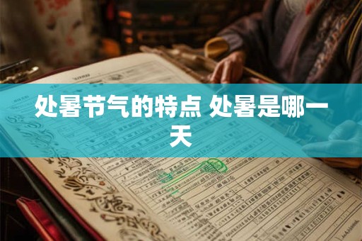 处暑节气的特点 处暑是哪一天
