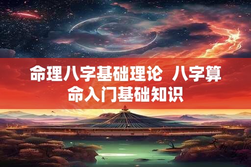 命理八字基础理论  八字算命入门基础知识