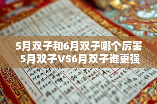 5月双子和6月双子哪个厉害 5月双子VS6月双子谁更强