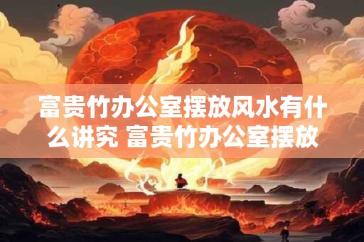 富贵竹办公室摆放风水有什么讲究 富贵竹办公室摆放讲究