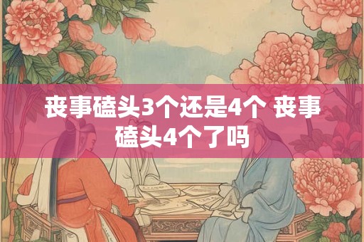 丧事磕头3个还是4个 丧事磕头4个了吗