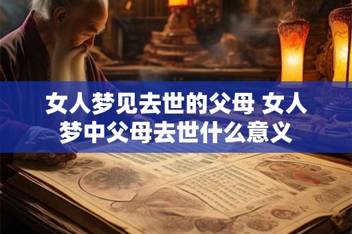 女人梦见去世的父母 女人梦中父母去世什么意义