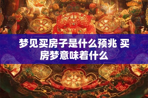 梦见买房子是什么预兆 买房梦意味着什么