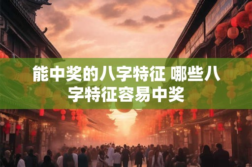 能中奖的八字特征 哪些八字特征容易中奖