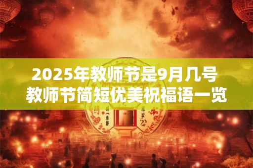 2025年教师节是9月几号 教师节简短优美祝福语一览