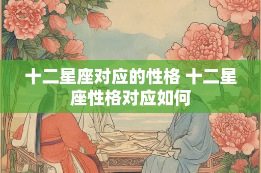 十二星座对应的性格 十二星座性格对应如何