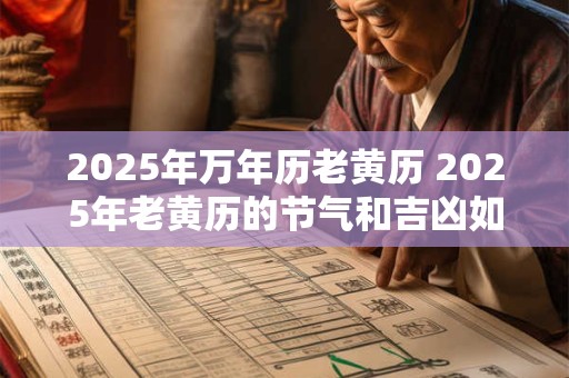 2025年万年历老黄历 2025年老黄历的节气和吉凶如何