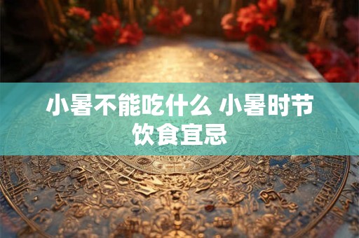 小暑不能吃什么 小暑时节饮食宜忌