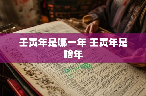 壬寅年是哪一年 壬寅年是啥年