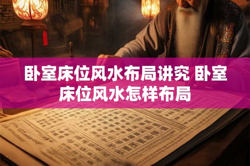卧室床位风水布局讲究 卧室床位风水怎样布局
