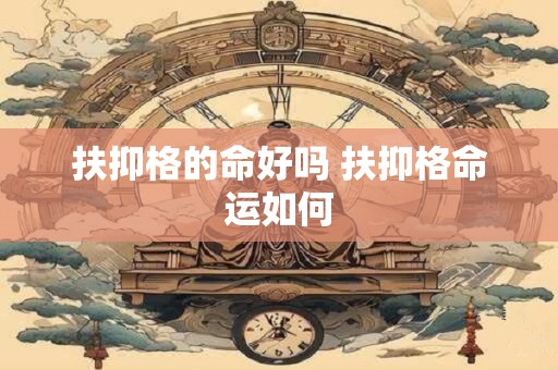扶抑格的命好吗 扶抑格命运如何