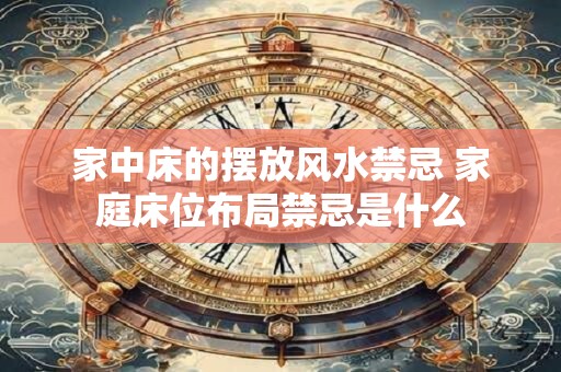 家中床的摆放风水禁忌 家庭床位布局禁忌是什么