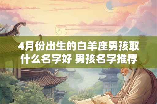 4月份出生的白羊座男孩取什么名字好 男孩名字推荐