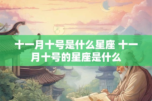 十一月十号是什么星座 十一月十号的星座是什么