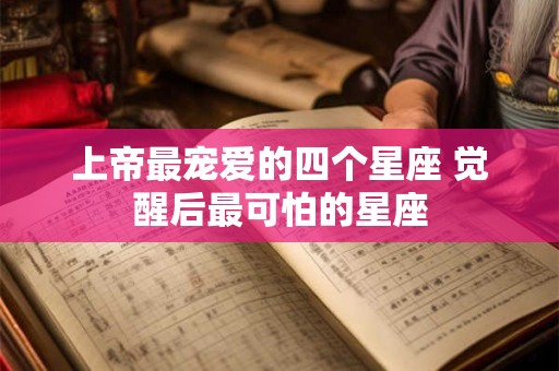 上帝最宠爱的四个星座 觉醒后最可怕的星座