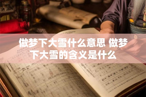 做梦下大雪什么意思 做梦下大雪的含义是什么