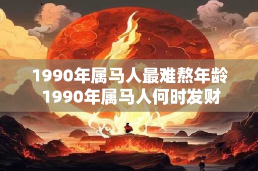 1990年属马人最难熬年龄 1990年属马人何时发财