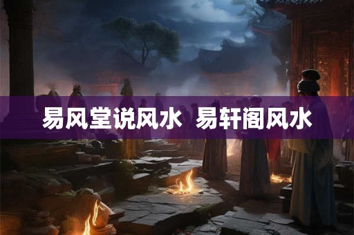 易风堂说风水  易轩阁风水