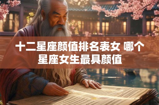 十二星座颜值排名表女 哪个星座女生最具颜值