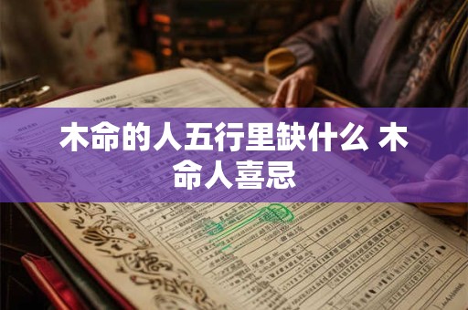 木命的人五行里缺什么 木命人喜忌