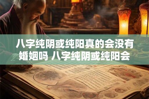 八字纯阴或纯阳真的会没有婚姻吗 八字纯阴或纯阳会缘定吗