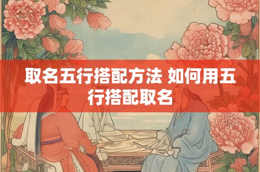取名五行搭配方法 如何用五行搭配取名