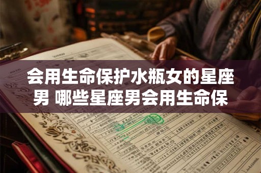 会用生命保护水瓶女的星座男 哪些星座男会用生命保护水瓶女