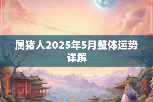 属猪人2025年5月整体运势详解