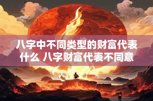 八字中不同类型的财富代表什么 八字财富代表不同意思何在