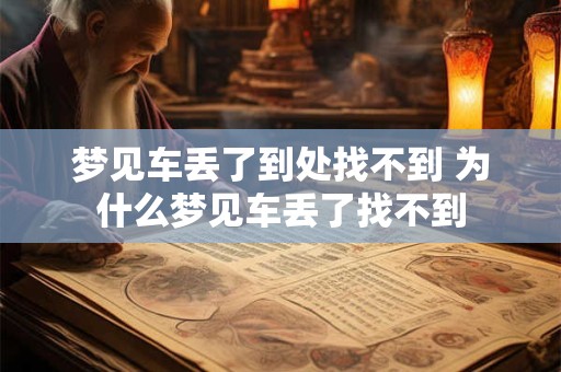 梦见车丢了到处找不到 为什么梦见车丢了找不到
