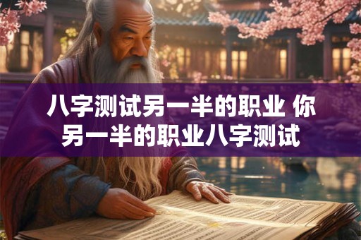 八字测试另一半的职业 你另一半的职业八字测试