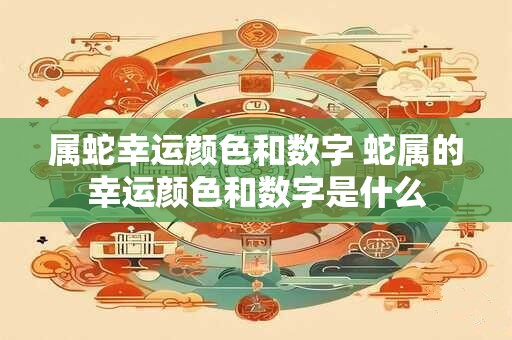 属蛇幸运颜色和数字 蛇属的幸运颜色和数字是什么