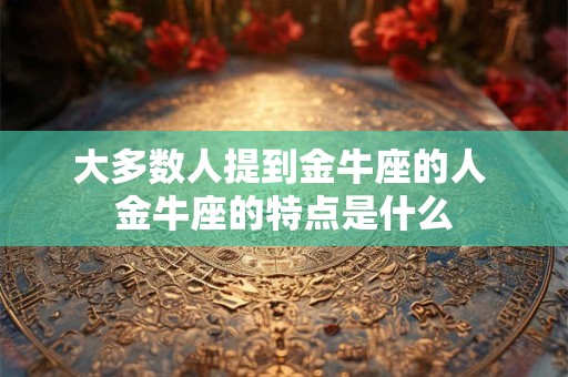 大多数人提到金牛座的人 金牛座的特点是什么