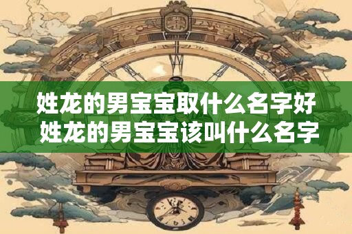 姓龙的男宝宝取什么名字好 姓龙的男宝宝该叫什么名字