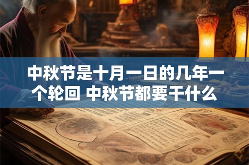 中秋节是十月一日的几年一个轮回 中秋节都要干什么