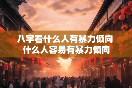 八字看什么人有暴力倾向 什么人容易有暴力倾向