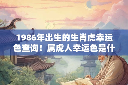 1986年出生的生肖虎幸运色查询！属虎人幸运色是什么