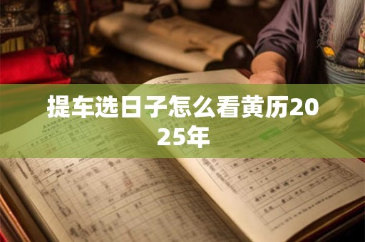 提车选日子怎么看黄历2025年