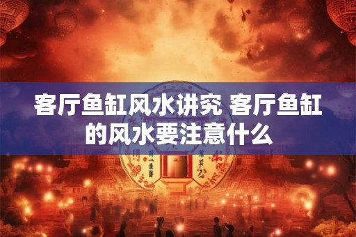 详细阅读:客厅鱼缸风水讲究 客厅鱼缸的风水要注意什么 客厅鱼缸风水讲究 客厅鱼缸的风水要注意什么